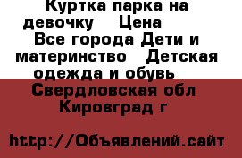 Куртка парка на девочку  › Цена ­ 700 - Все города Дети и материнство » Детская одежда и обувь   . Свердловская обл.,Кировград г.